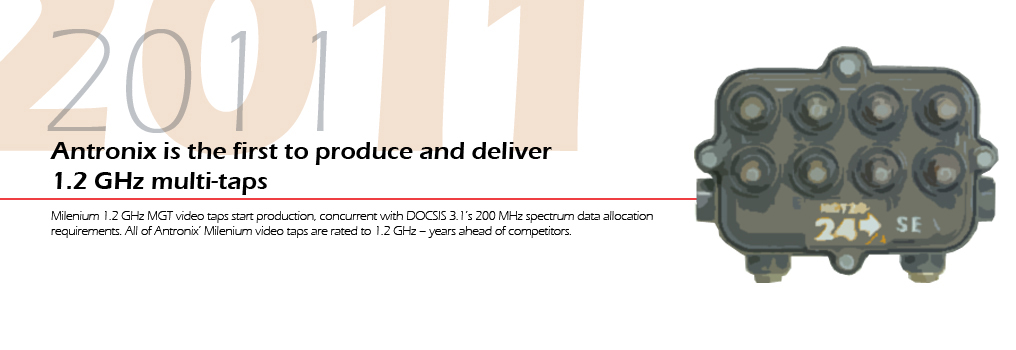 2011 - Antronix is the first to produce and deliver 1.2 GHz multi-taps.